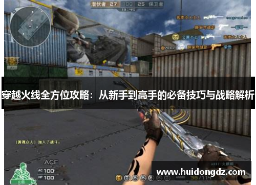 穿越火线全方位攻略：从新手到高手的必备技巧与战略解析
