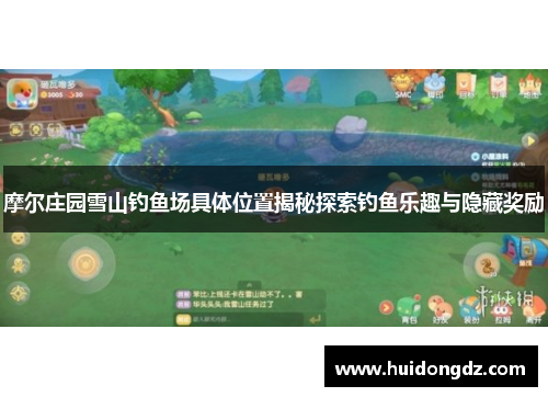 摩尔庄园雪山钓鱼场具体位置揭秘探索钓鱼乐趣与隐藏奖励
