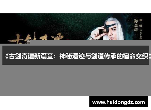 《古剑奇谭新篇章：神秘遗迹与剑道传承的宿命交织》