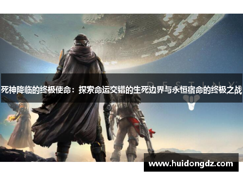 死神降临的终极使命:探索命运交错的生死边界与永恒宿命的终极之战 死神降临的终极使命:探索命运交错的生死边界与永恒宿命的终极之战